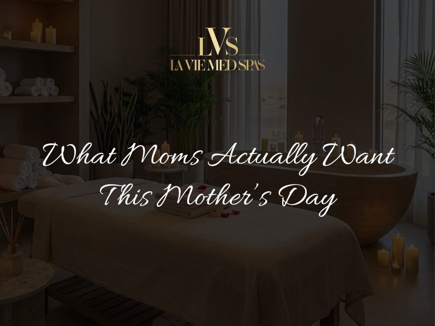 what moms actually want this mother's day At LVS Med SpAS